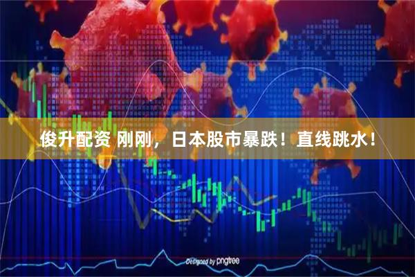 俊升配资 刚刚，日本股市暴跌！直线跳水！