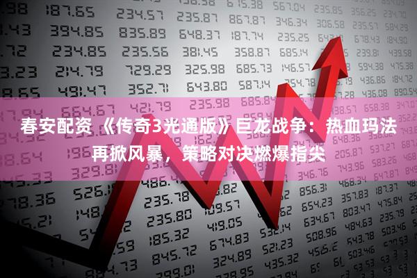 春安配资 《传奇3光通版》巨龙战争：热血玛法再掀风暴，策略对决燃爆指尖