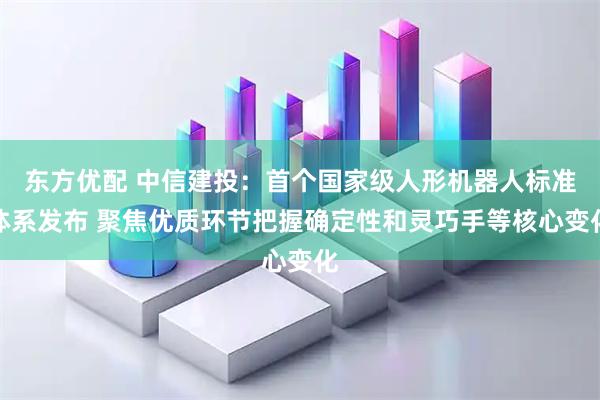 东方优配 中信建投：首个国家级人形机器人标准体系发布 聚焦优质环节把握确定性和灵巧手等核心变化