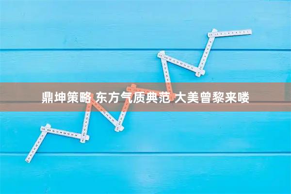 鼎坤策略 东方气质典范 大美曾黎来喽