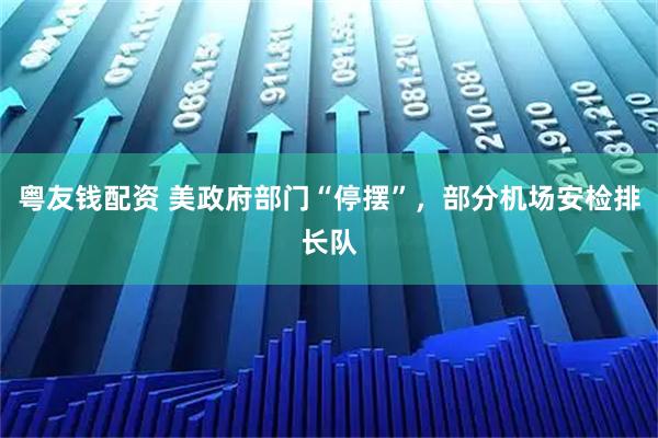 粤友钱配资 美政府部门“停摆”，部分机场安检排长队