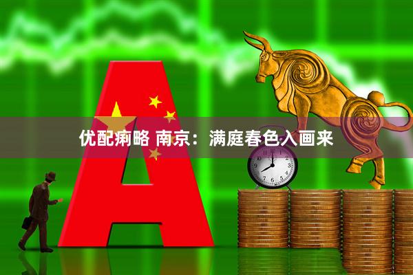 优配痢略 南京:满庭春色入画来