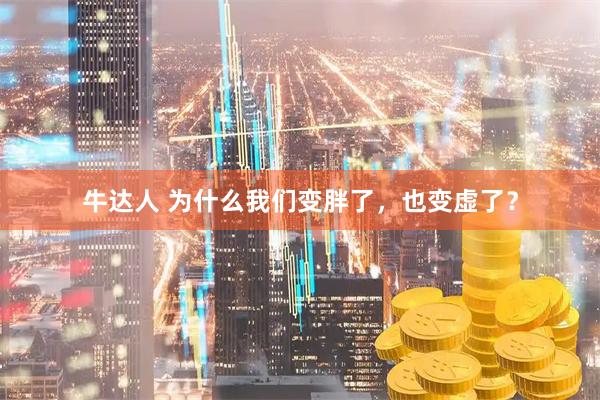 牛达人 为什么我们变胖了，也变虚了？
