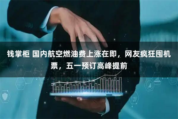 钱掌柜 国内航空燃油费上涨在即,网友疯狂囤机票,五一预订高峰提前