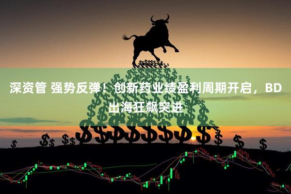 深资管 强势反弹!创新药业绩盈利周期开启,BD出海狂飙突进