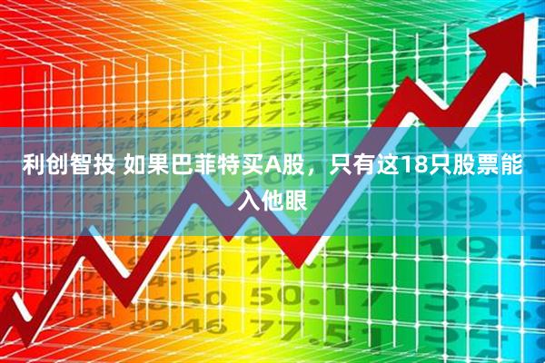 利创智投 如果巴菲特买A股,只有这18只股票能入他眼