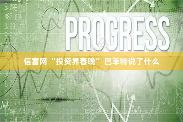 信富网 “投资界春晚” 巴菲特说了什么