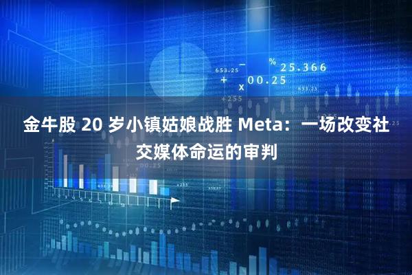 金牛股 20 岁小镇姑娘战胜 Meta:一场改变社交媒体命运的审判