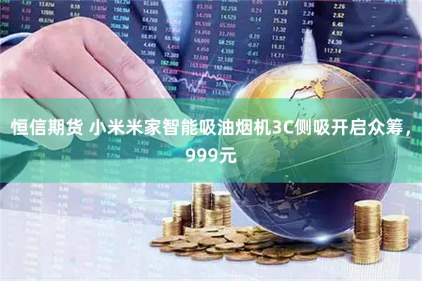 恒信期货 小米米家智能吸油烟机3C侧吸开启众筹,999元