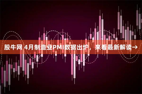 股牛网 4月制造业PMI数据出炉，来看最新解读→