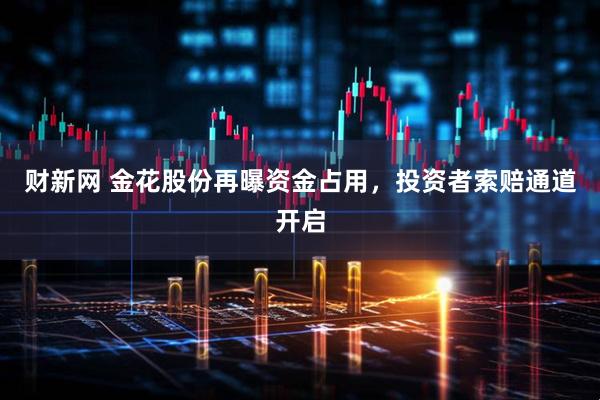 财新网 金花股份再曝资金占用,投资者索赔通道开启