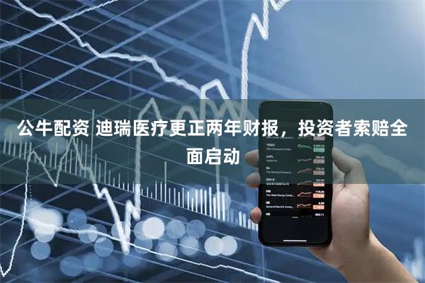 公牛配资 迪瑞医疗更正两年财报，投资者索赔全面启动