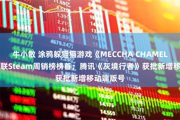 牛小散 涂鸦躲猫猫游戏《MECCHA CHAMELEON》蝉联Steam周销榜榜首；腾讯《灰境行者》获批新增移动端版号