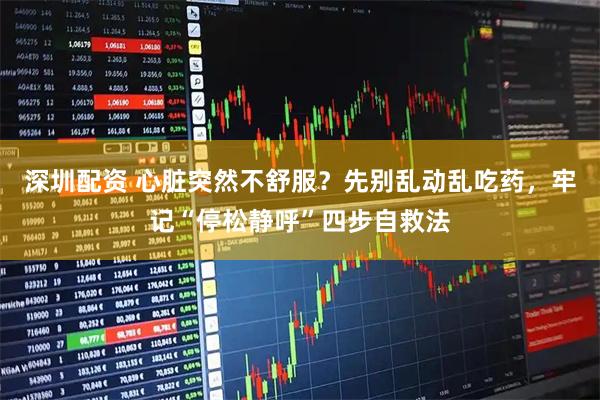 深圳配资 心脏突然不舒服?先别乱动乱吃药,牢记“停松静呼”四步自救法