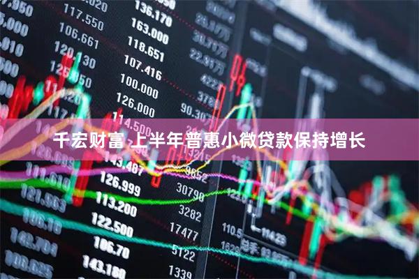 千宏财富 上半年普惠小微贷款保持增长