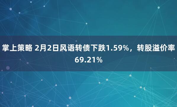 掌上策略 2月2日风语转债下跌1.59%，转股溢价率69.21%
