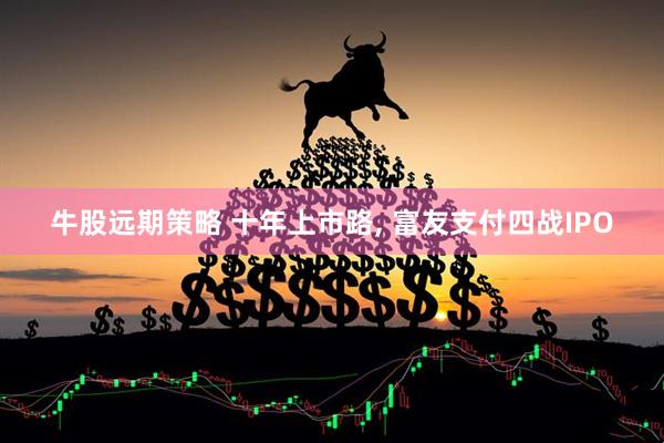 牛股远期策略 十年上市路, 富友支付四战IPO