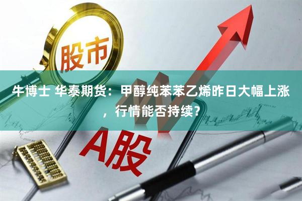 牛博士 华泰期货：甲醇纯苯苯乙烯昨日大幅上涨，行情能否持续？