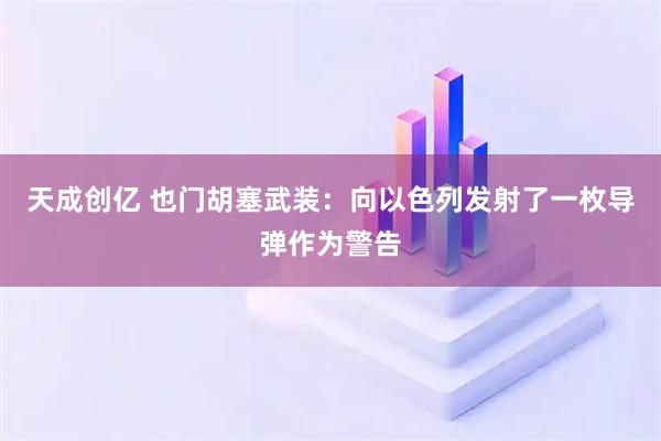 天成创亿 也门胡塞武装：向以色列发射了一枚导弹作为警告