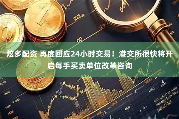炫多配资 再度回应24小时交易！港交所很快将开启每手买卖单位改革咨询