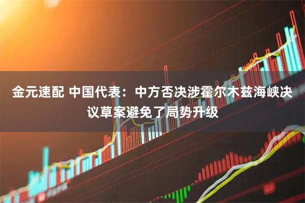 金元速配 中国代表：中方否决涉霍尔木兹海峡决议草案避免了局势升级