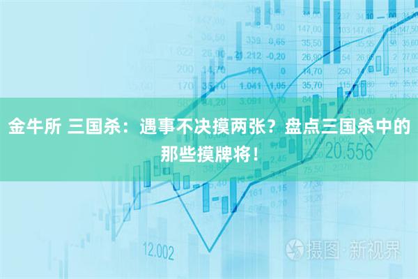 金牛所 三国杀：遇事不决摸两张？盘点三国杀中的那些摸牌将！
