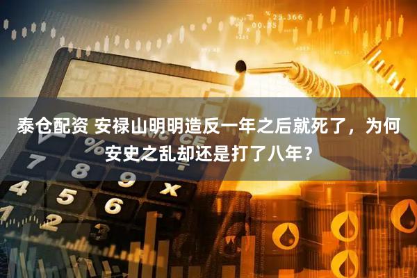 泰仓配资 安禄山明明造反一年之后就死了，为何安史之乱却还是打了八年？