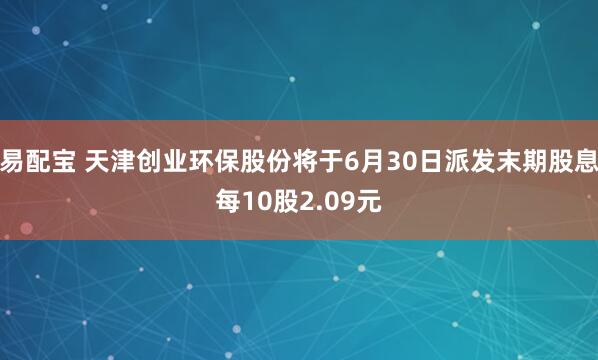 易配宝 天津创业环保股份将于6月30日派发末期股息每10股2.09元