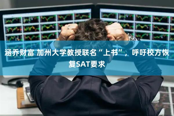 涵乔财富 加州大学教授联名“上书”，呼吁校方恢复SAT要求