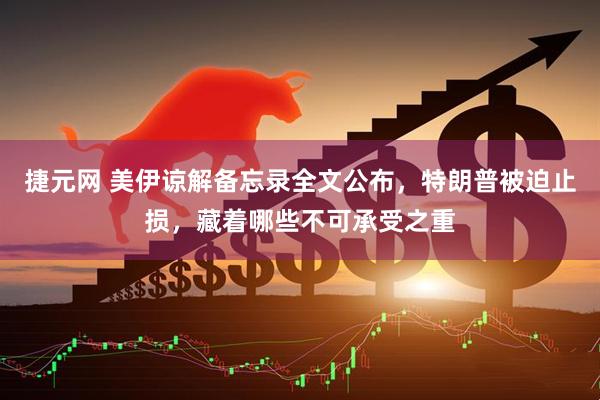 捷元网 美伊谅解备忘录全文公布，特朗普被迫止损，藏着哪些不可承受之重